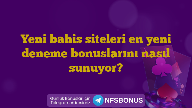 Yeni bahis siteleri en yeni deneme bonuslarını nasıl sunuyor?